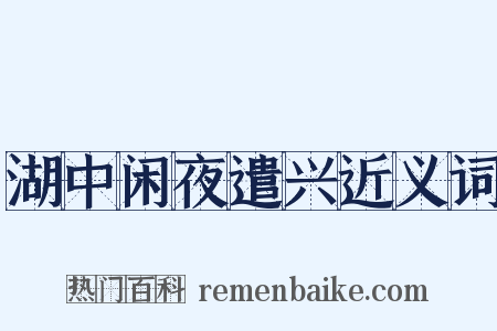 湖中闲夜遣兴近义词是什么意思的图片